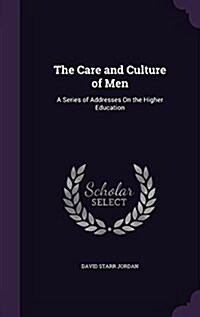 The Care and Culture of Men: A Series of Addresses on the Higher Education (Hardcover)