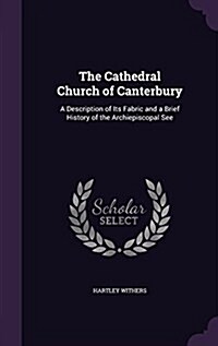 The Cathedral Church of Canterbury: A Description of Its Fabric and a Brief History of the Archiepiscopal See (Hardcover)
