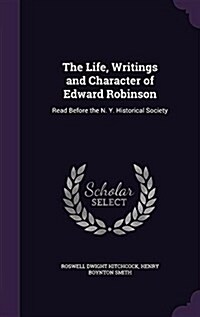 The Life, Writings and Character of Edward Robinson: Read Before the N. Y. Historical Society (Hardcover)