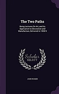 The Two Paths: Being Lectures on Art, and Its Application to Decoration and Manufacture, Delivered in 1858-9 (Hardcover)