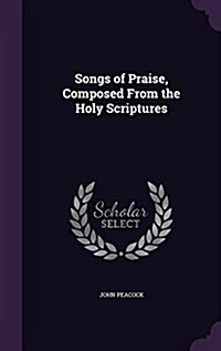 Songs of Praise, Composed from the Holy Scriptures (Hardcover)