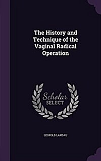 The History and Technique of the Vaginal Radical Operation (Hardcover)