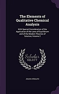 The Elements of Qualitative Chemical Analysis: With Special Consideration of the Application of the Laws of Equilibrium and of the Modern Theories of (Hardcover)