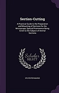 Section-Cutting: A Practical Guide to the Preparation and Mounting of Sections for the Microscope, Special Prominence Being Given to th (Hardcover)