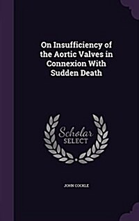 On Insufficiency of the Aortic Valves in Connexion with Sudden Death (Hardcover)