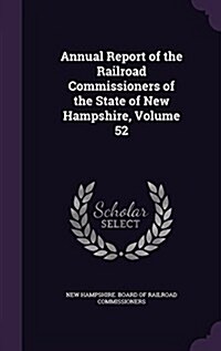 Annual Report of the Railroad Commissioners of the State of New Hampshire, Volume 52 (Hardcover)