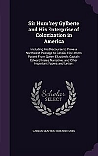 Sir Humfrey Gylberte and His Enterprise of Colonization in America: Including His Discourse to Prove a Northwest Passage to Cataia; His Letters Patent (Hardcover)