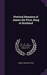 Poetical Remains of James the First, King of Scotland (Hardcover)