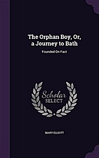 The Orphan Boy, Or, a Journey to Bath: Founded on Fact (Hardcover)