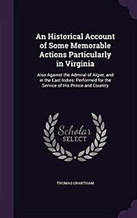 An Historical Account of Some Memorable Actions Particularly in Virginia: Also Against the Admiral of Algier, and in the East Indies: Performed for th (Hardcover)