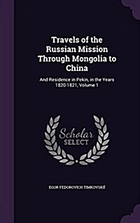 Travels of the Russian Mission Through Mongolia to China: And Residence in Pekin, in the Years 1820-1821, Volume 1 (Hardcover)