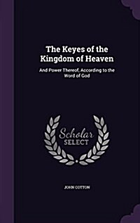 The Keyes of the Kingdom of Heaven: And Power Thereof, According to the Word of God (Hardcover)