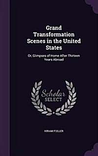 Grand Transformation Scenes in the United States: Or, Glimpses of Home After Thirteen Years Abroad (Hardcover)