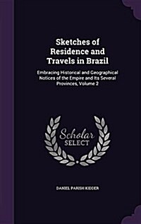 Sketches of Residence and Travels in Brazil: Embracing Historical and Geographical Notices of the Empire and Its Several Provinces, Volume 2 (Hardcover)