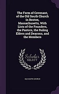The Form of Covenant, of the Old South Church in Boston, Massachusetts, with Lists of the Founders, the Pastors, the Ruling Elders and Deacons, and th (Hardcover)