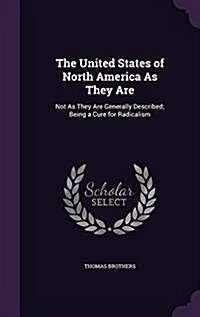 The United States of North America as They Are: Not as They Are Generally Described; Being a Cure for Radicalism (Hardcover)