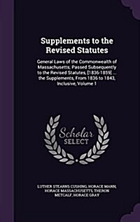 Supplements to the Revised Statutes: General Laws of the Commonwealth of Massachusetts; Passed Subsequently to the Revised Statutes, [1836-1859] ... t (Hardcover)