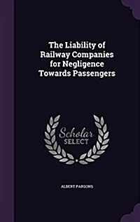 The Liability of Railway Companies for Negligence Towards Passengers (Hardcover)