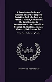 A Treatise on the Law of Fixtures, and Other Property Partaking Both of a Real and Personal Nature, Comprising the Law Relating to Annexations to the (Hardcover)