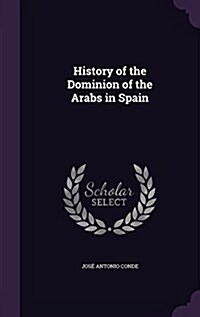 History of the Dominion of the Arabs in Spain (Hardcover)