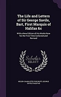 The Life and Letters of Sir George Savile, Bart, First Marquis of Halifax &C: With a New Edition of His Works Now for the First Time Collected and Rev (Hardcover)