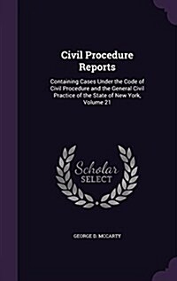 Civil Procedure Reports: Containing Cases Under the Code of Civil Procedure and the General Civil Practice of the State of New York, Volume 21 (Hardcover)