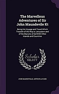The Marvellous Adventures of Sir John Maundevile Kt: Being His Voyage and Travel Which Treateth of the Way to Jerusalem and of the Marvels of Ind with (Hardcover)