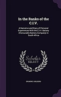 In the Ranks of the C.I.V.: A Narrative and Diary of Personal Experiences with the C.I.V. Battery (Honourable Battery Company) in South Africa (Hardcover)