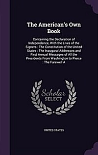 The Americans Own Book: Containing the Declaration of Independence, with the Lives of the Signers: The Constitution of the United States: The (Hardcover)