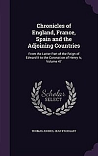 Chronicles of England, France, Spain and the Adjoining Countries: From the Latter Part of the Reign of Edward II to the Coronation of Henry IV, Volume (Hardcover)