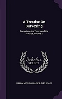 A Treatise on Surveying: Comprising the Theory and the Practice, Volume 2 (Hardcover)