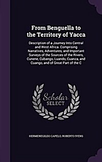 From Benguella to the Territory of Yacca: Description of a Journey Into Central and West Africa. Comprising Narratives, Adventures, and Important Surv (Hardcover)