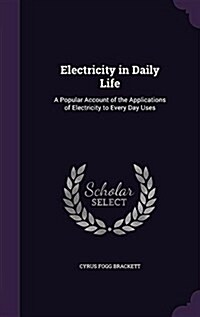 Electricity in Daily Life: A Popular Account of the Applications of Electricity to Every Day Uses (Hardcover)