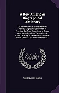 A New American Biographical Dictionary: Or, Remembrancer of the Departed Heroes, Sages and Statesmen of America. Confined Exclusively to Those Who Hav (Hardcover)