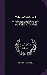 Tales of Kirkbeck: Or, the Parish in the Fells, by the Author of Lives of Certain Fathers of the Church [Ed. by W.J.E. Bennett ] (Hardcover)