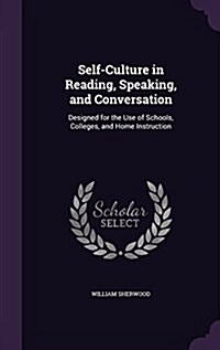 Self-Culture in Reading, Speaking, and Conversation: Designed for the Use of Schools, Colleges, and Home Instruction (Hardcover)