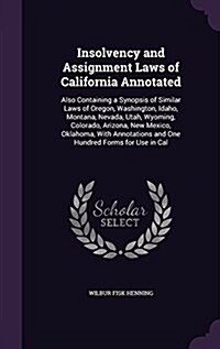 Insolvency and Assignment Laws of California Annotated: Also Containing a Synopsis of Similar Laws of Oregon, Washington, Idaho, Montana, Nevada, Utah (Hardcover)