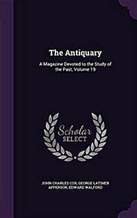 The Antiquary: A Magazine Devoted to the Study of the Past, Volume 19 (Hardcover)