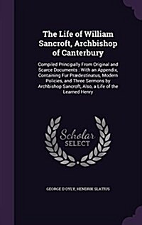 The Life of William Sancroft, Archbishop of Canterbury: Compiled Principally From Original and Scarce Documents: With an Appendix, Containing Fur Pr? (Hardcover)