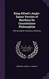 King Alfreds Anglo-Saxon Version of Boethius de Consolatione Philosophi? With an English Translation, and Notes (Hardcover)