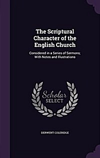 The Scriptural Character of the English Church: Considered in a Series of Sermons; With Notes and Illustrations (Hardcover)