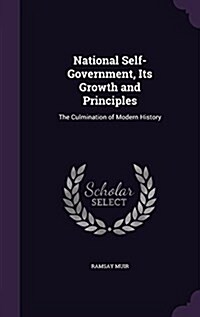 National Self-Government, Its Growth and Principles: The Culmination of Modern History (Hardcover)