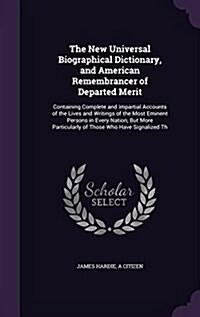 The New Universal Biographical Dictionary, and American Remembrancer of Departed Merit: Containing Complete and Impartial Accounts of the Lives and Wr (Hardcover)