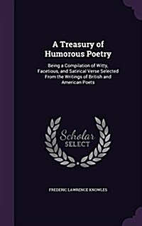 A Treasury of Humorous Poetry: Being a Compilation of Witty, Facetious, and Satirical Verse Selected from the Writings of British and American Poets (Hardcover)