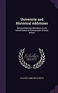 University and Historical Addresses: Delivered During a Residence in the United States as Ambassador of Great Britain (Hardcover)