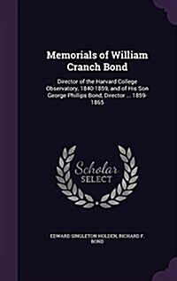 Memorials of William Cranch Bond: Director of the Harvard College Observatory, 1840-1859, and of His Son George Phillips Bond, Director ... 1859-1865 (Hardcover)