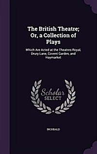 The British Theatre; Or, a Collection of Plays: Which Are Acted at the Theatres Royal, Drury Lane, Covent Garden, and Haymarket (Hardcover)