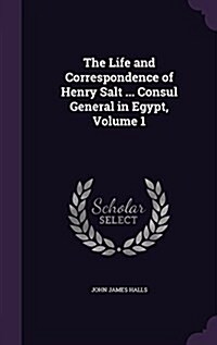 The Life and Correspondence of Henry Salt ... Consul General in Egypt, Volume 1 (Hardcover)