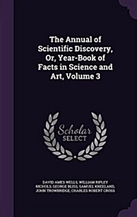The Annual of Scientific Discovery, Or, Year-Book of Facts in Science and Art, Volume 3 (Hardcover)