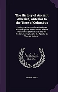The History of Ancient America, Anterior to the Time of Columbus: Proving the Identity of the Aborigines with the Tyrians and Israelites; And the Intr (Hardcover)